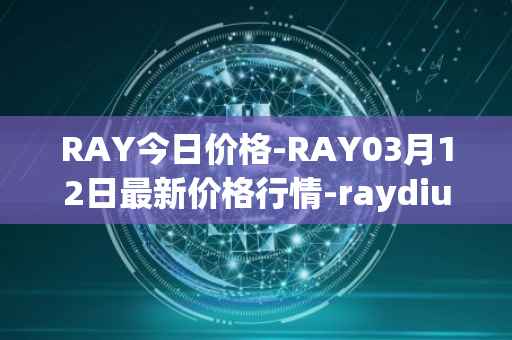 RAY今日价格-RAY03月12日最新价格行情-raydium最新走势消息