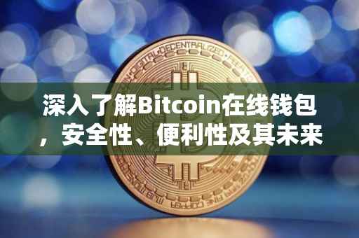深入了解Bitcoin在线钱包，安全性、便利性及其未来趋势