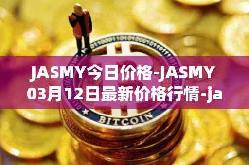 JASMY今日价格-JASMY03月12日最新价格行情-jasmycoin最新走势消息