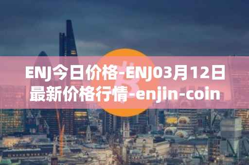 ENJ今日价格-ENJ03月12日最新价格行情-enjin-coin最新走势消息