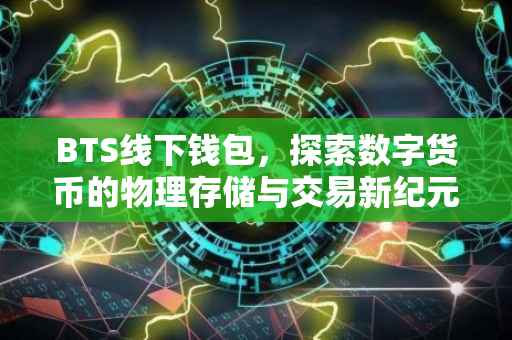 BTS线下钱包，探索数字货币的物理存储与交易新纪元