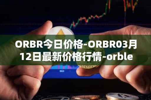 ORBR今日价格-ORBR03月12日最新价格行情-orbler最新走势消息