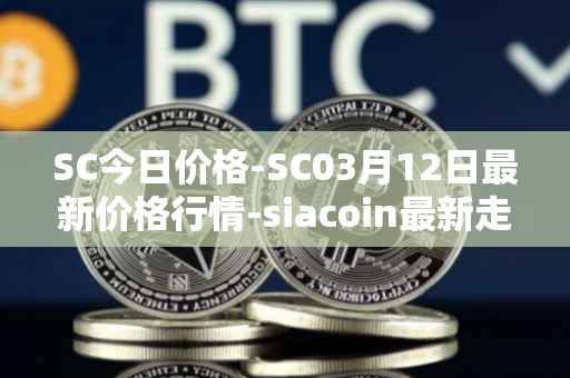 SC今日价格-SC03月12日最新价格行情-siacoin最新走势消息