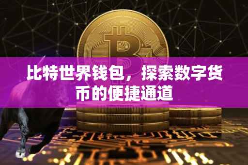 比特世界钱包，探索数字货币的便捷通道