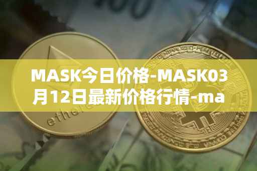 MASK今日价格-MASK03月12日最新价格行情-mask-network最新走势消息
