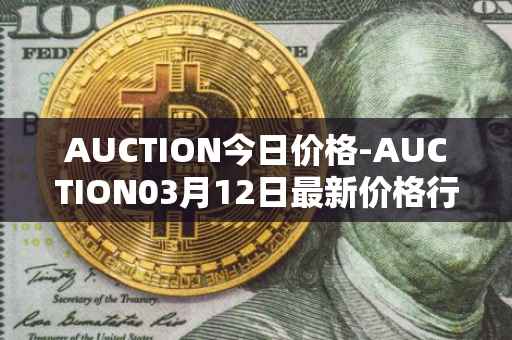 AUCTION今日价格-AUCTION03月12日最新价格行情-auction最新走势消息