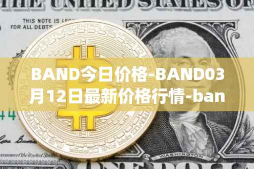 BAND今日价格-BAND03月12日最新价格行情-band-protocol最新走势消息