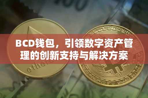 BCD钱包，引领数字资产管理的创新支持与解决方案