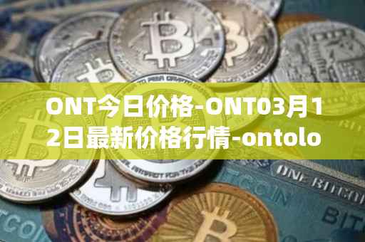 ONT今日价格-ONT03月12日最新价格行情-ontology最新走势消息