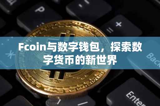 Fcoin与数字钱包，探索数字货币的新世界