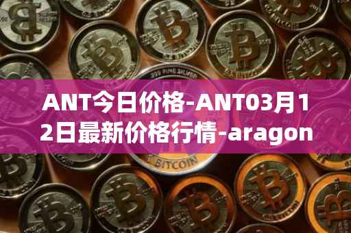 ANT今日价格-ANT03月12日最新价格行情-aragon最新走势消息