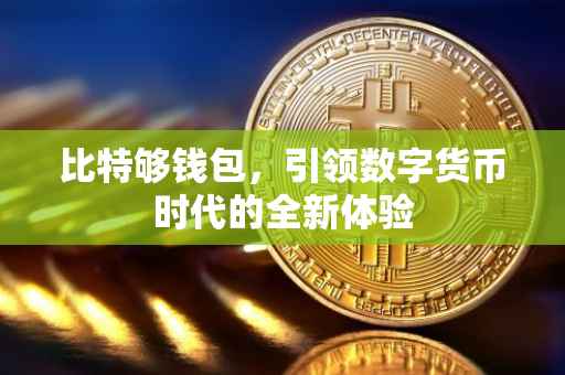 比特够钱包，引领数字货币时代的全新体验