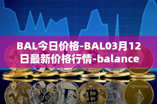 BAL今日价格-BAL03月12日最新价格行情-balancer最新走势消息