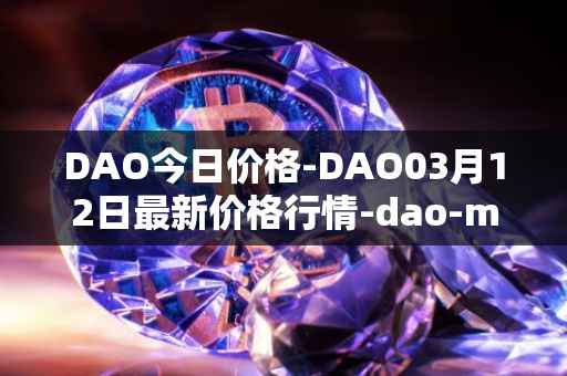 DAO今日价格-DAO03月12日最新价格行情-dao-maker最新走势消息