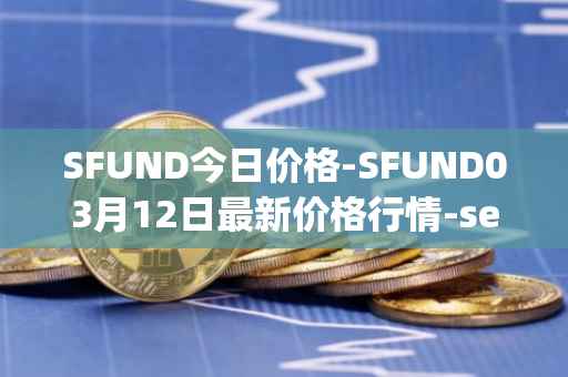 SFUND今日价格-SFUND03月12日最新价格行情-seedify-fund最新走势消息