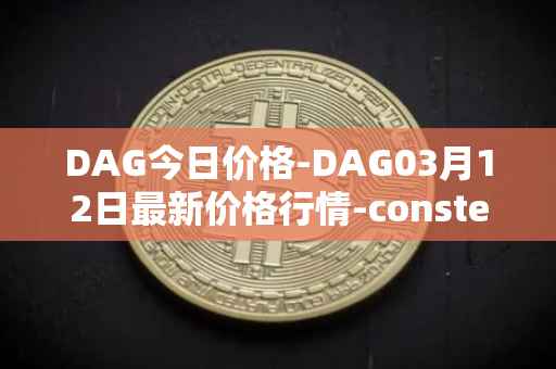 DAG今日价格-DAG03月12日最新价格行情-constellation最新走势消息