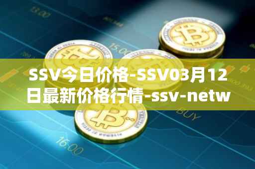 SSV今日价格-SSV03月12日最新价格行情-ssv-network最新走势消息