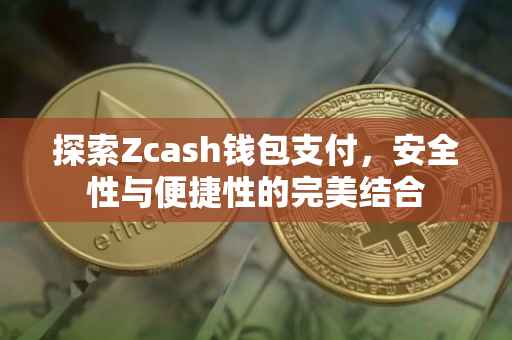 探索Zcash钱包支付，安全性与便捷性的完美结合