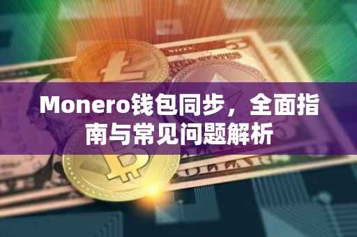 Monero钱包同步，全面指南与常见问题解析