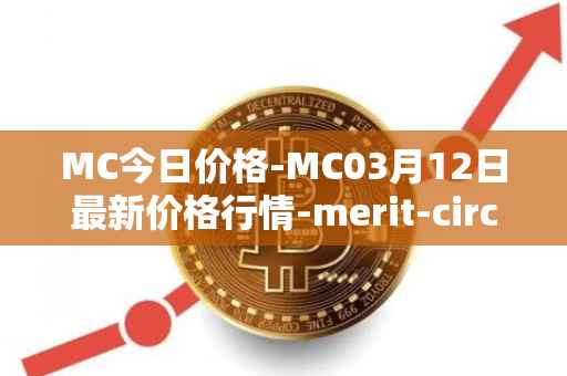 MC今日价格-MC03月12日最新价格行情-merit-circle最新走势消息