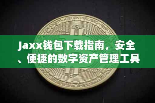 Jaxx钱包下载指南，安全、便捷的数字资产管理工具