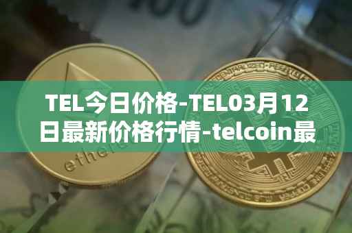 TEL今日价格-TEL03月12日最新价格行情-telcoin最新走势消息