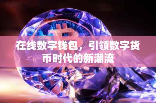 在线数字钱包，引领数字货币时代的新潮流