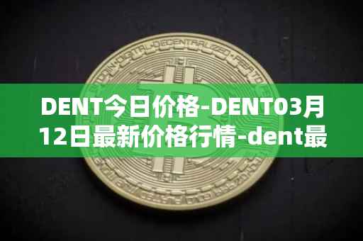 DENT今日价格-DENT03月12日最新价格行情-dent最新走势消息