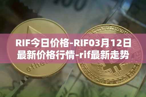 RIF今日价格-RIF03月12日最新价格行情-rif最新走势消息