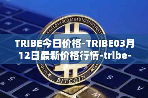 TRIBE今日价格-TRIBE03月12日最新价格行情-tribe-2最新走势消息