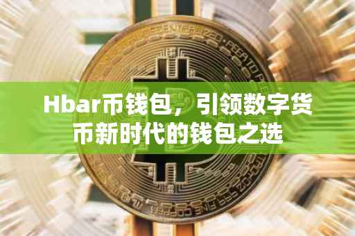 Hbar币钱包，引领数字货币新时代的钱包之选