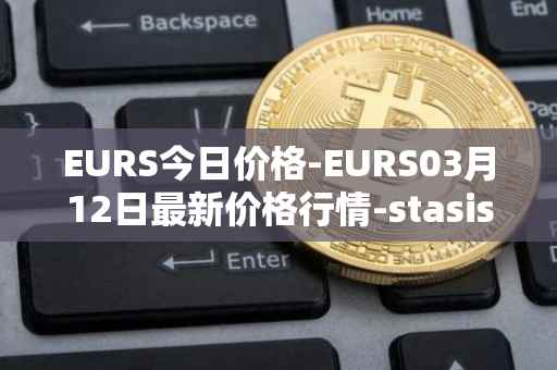EURS今日价格-EURS03月12日最新价格行情-stasis-eurs最新走势消息