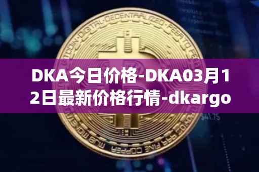 DKA今日价格-DKA03月12日最新价格行情-dkargo最新走势消息
