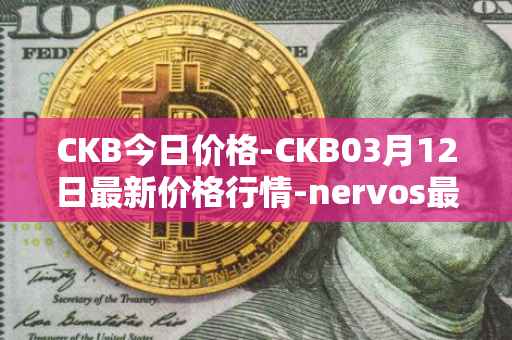 CKB今日价格-CKB03月12日最新价格行情-nervos最新走势消息