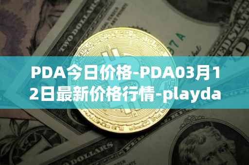 PDA今日价格-PDA03月12日最新价格行情-playdapp最新走势消息
