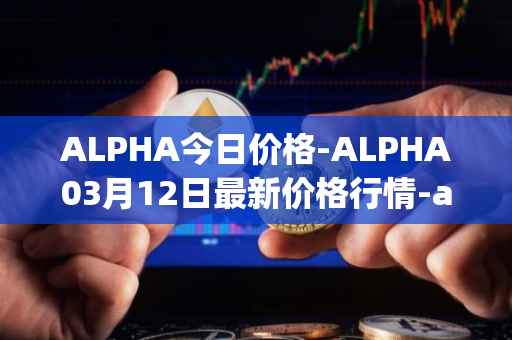 ALPHA今日价格-ALPHA03月12日最新价格行情-alpha-finance最新走势消息