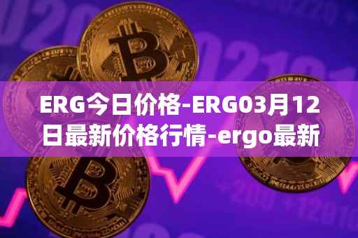 ERG今日价格-ERG03月12日最新价格行情-ergo最新走势消息