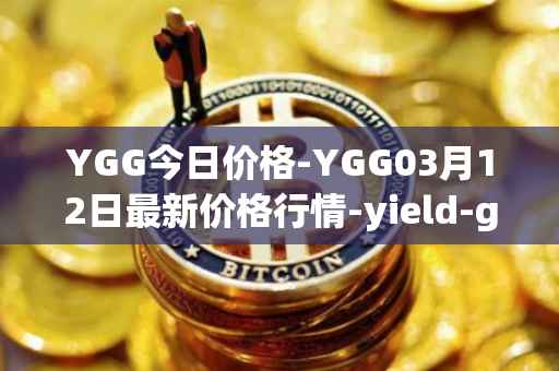 YGG今日价格-YGG03月12日最新价格行情-yield-guild-games最新走势消息