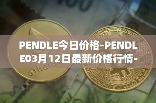 PENDLE今日价格-PENDLE03月12日最新价格行情-pendle最新走势消息