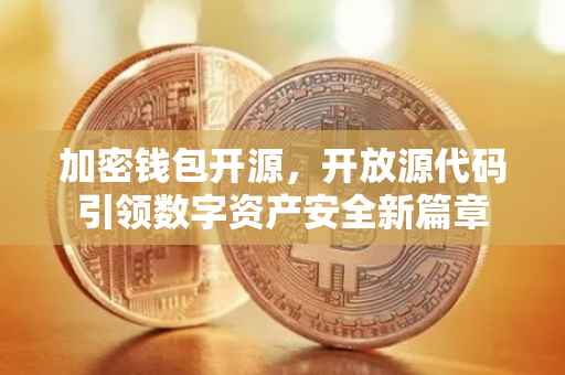 加密钱包开源，开放源代码引领数字资产安全新篇章