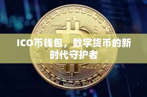 ICO币钱包，数字货币的新时代守护者