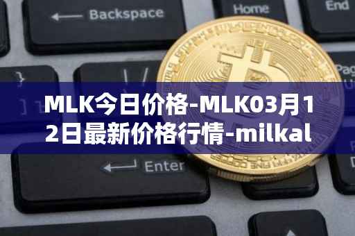 MLK今日价格-MLK03月12日最新价格行情-milkalliance最新走势消息
