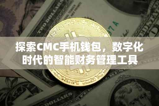 探索CMC手机钱包，数字化时代的智能财务管理工具