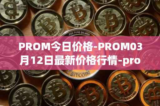 PROM今日价格-PROM03月12日最新价格行情-prometeus最新走势消息