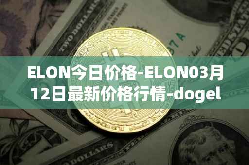 ELON今日价格-ELON03月12日最新价格行情-dogelon-mars最新走势消息