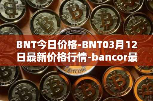 BNT今日价格-BNT03月12日最新价格行情-bancor最新走势消息