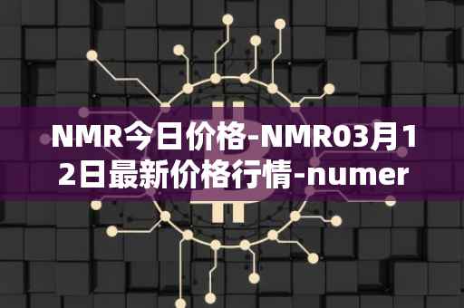 NMR今日价格-NMR03月12日最新价格行情-numeraire最新走势消息