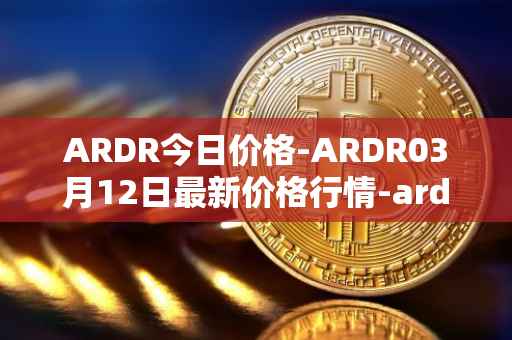 ARDR今日价格-ARDR03月12日最新价格行情-ardor最新走势消息