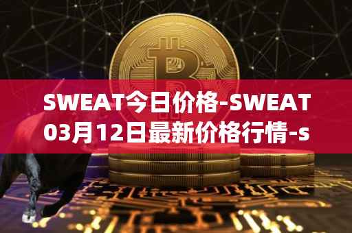 SWEAT今日价格-SWEAT03月12日最新价格行情-sweateconomy最新走势消息