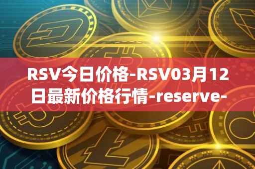 RSV今日价格-RSV03月12日最新价格行情-reserve-protocol-token最新走势消息